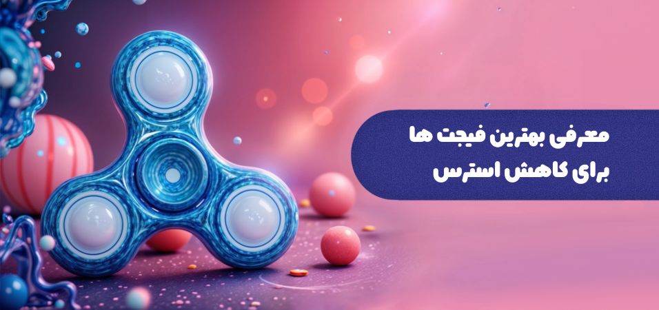 بهترین فیجت‌ها برای کاهش استرس